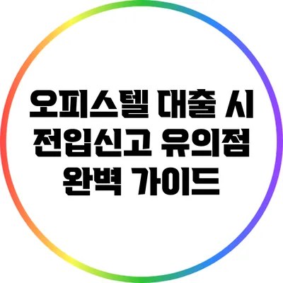 오피스텔 대출 시 전입신고 유의점 완벽 가이드