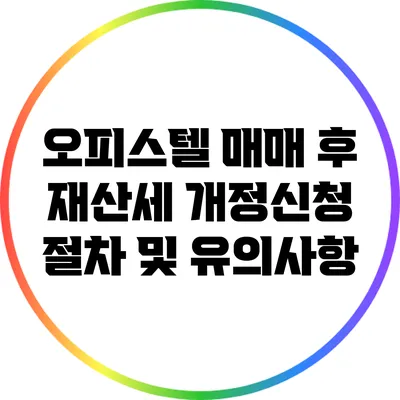 오피스텔 매매 후 재산세 개정신청 절차 및 유의사항