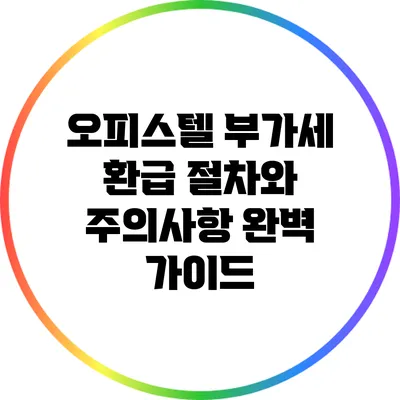 오피스텔 부가세 환급 절차와 주의사항 완벽 가이드