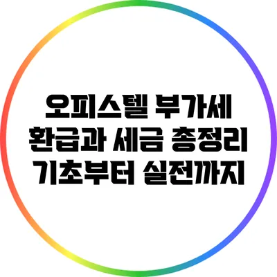 오피스텔 부가세 환급과 세금 총정리: 기초부터 실전까지