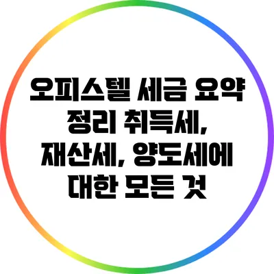 오피스텔 세금 요약 정리: 취득세, 재산세, 양도세에 대한 모든 것