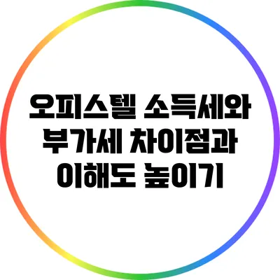 오피스텔 소득세와 부가세: 차이점과 이해도 높이기