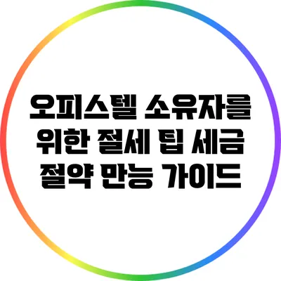 오피스텔 소유자를 위한 절세 팁: 세금 절약 만능 가이드