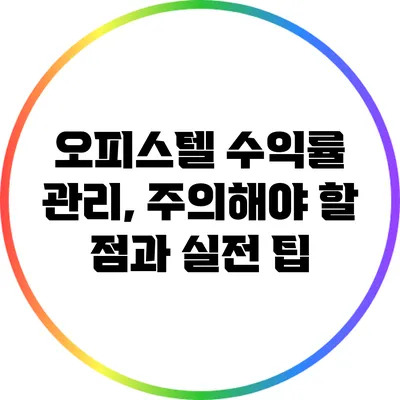 오피스텔 수익률 관리, 주의해야 할 점과 실전 팁