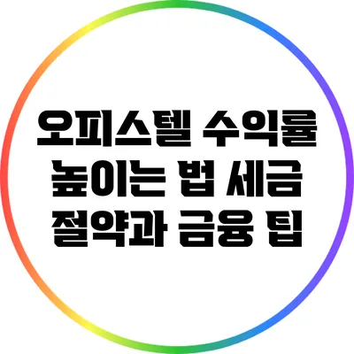 오피스텔 수익률 높이는 법: 세금 절약과 금융 팁