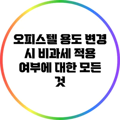 오피스텔 용도 변경 시 비과세 적용 여부에 대한 모든 것