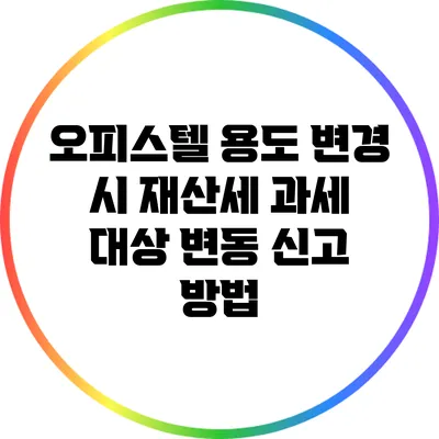 오피스텔 용도 변경 시 재산세 과세 대상 변동 신고 방법