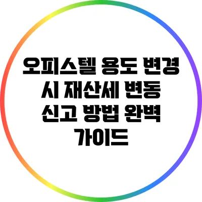 오피스텔 용도 변경 시 재산세 변동 신고 방법 완벽 가이드