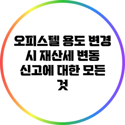 오피스텔 용도 변경 시 재산세 변동 신고에 대한 모든 것