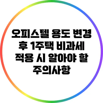 오피스텔 용도 변경 후 1주택 비과세 적용 시 알아야 할 주의사항