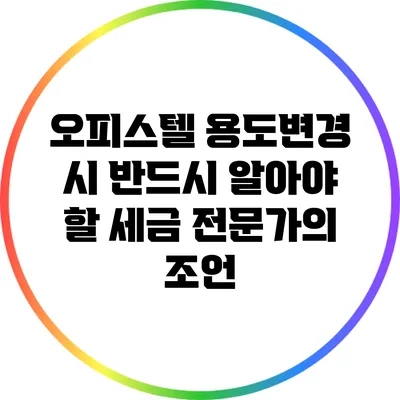 오피스텔 용도변경 시 반드시 알아야 할 세금 전문가의 조언