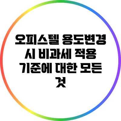 오피스텔 용도변경 시 비과세 적용 기준에 대한 모든 것