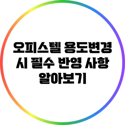 오피스텔 용도변경 시 필수 반영 사항 알아보기