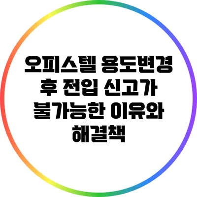 오피스텔 용도변경 후 전입 신고가 불가능한 이유와 해결책