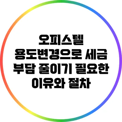 오피스텔 용도변경으로 세금 부담 줄이기: 필요한 이유와 절차