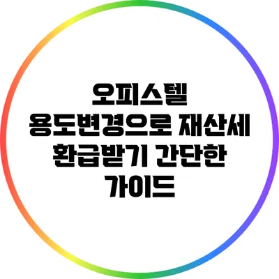 오피스텔 용도변경으로 재산세 환급받기: 간단한 가이드