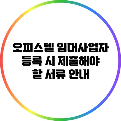 오피스텔 임대사업자 등록 시 제출해야 할 서류 안내
