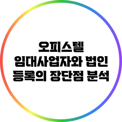 오피스텔 임대사업자와 법인 등록의 장단점 분석