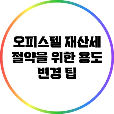 오피스텔 재산세 절약을 위한 용도 변경 팁