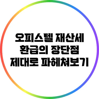 오피스텔 재산세 환급의 장단점 제대로 파헤쳐보기