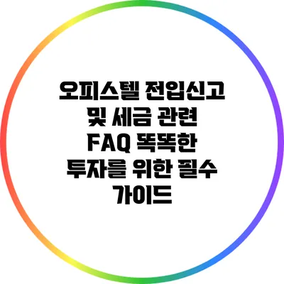 오피스텔 전입신고 및 세금 관련 FAQ: 똑똑한 투자를 위한 필수 가이드