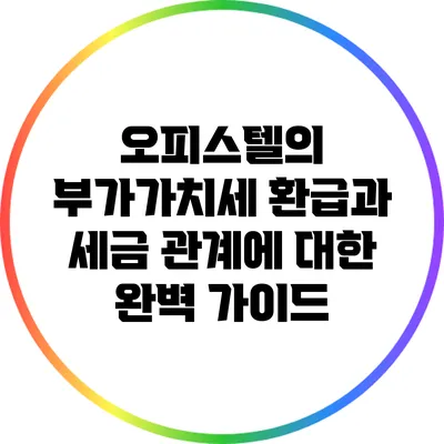 오피스텔의 부가가치세 환급과 세금 관계에 대한 완벽 가이드