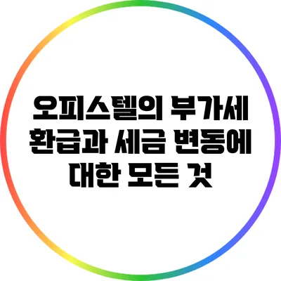 오피스텔의 부가세 환급과 세금 변동에 대한 모든 것