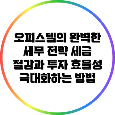 오피스텔의 완벽한 세무 전략: 세금 절감과 투자 효율성 극대화하는 방법
