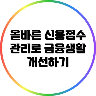 올바른 신용점수 관리로 금융생활 개선하기