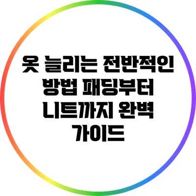 옷 늘리는 전반적인 방법: 패딩부터 니트까지 완벽 가이드