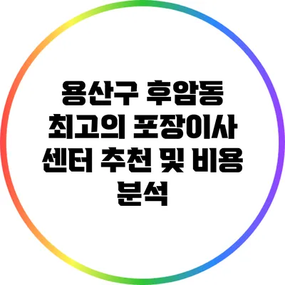용산구 후암동 최고의 포장이사 센터 추천 및 비용 분석