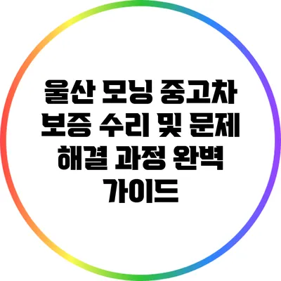 울산 모닝 중고차 보증 수리 및 문제 해결 과정 완벽 가이드