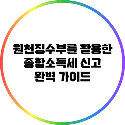 원천징수부를 활용한 종합소득세 신고 완벽 가이드