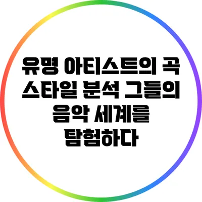 유명 아티스트의 곡 스타일 분석: 그들의 음악 세계를 탐험하다
