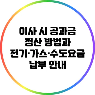 이사 시 공과금 정산 방법과 전기·가스·수도요금 납부 안내
