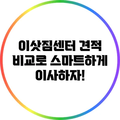 이삿짐센터 견적 비교로 스마트하게 이사하자!