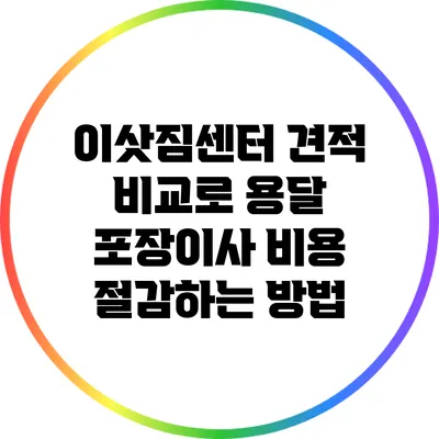 이삿짐센터 견적 비교로 용달 포장이사 비용 절감하는 방법