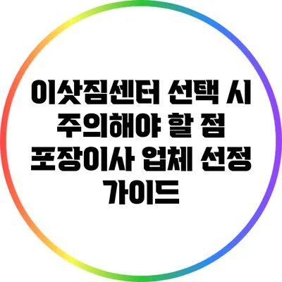이삿짐센터 선택 시 주의해야 할 점: 포장이사 업체 선정 가이드