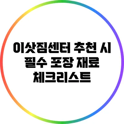 이삿짐센터 추천 시 필수 포장 재료 체크리스트