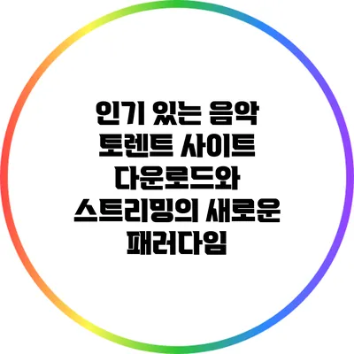 인기 있는 음악 토렌트 사이트: 다운로드와 스트리밍의 새로운 패러다임