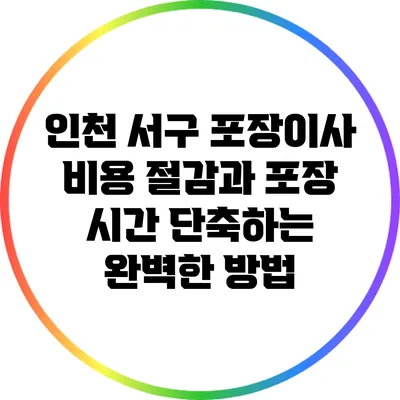 인천 서구 포장이사: 비용 절감과 포장 시간 단축하는 완벽한 방법