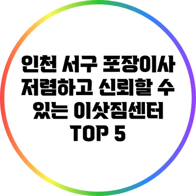 인천 서구 포장이사: 저렴하고 신뢰할 수 있는 이삿짐센터 TOP 5
