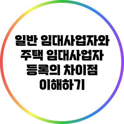 일반 임대사업자와 주택 임대사업자 등록의 차이점 이해하기