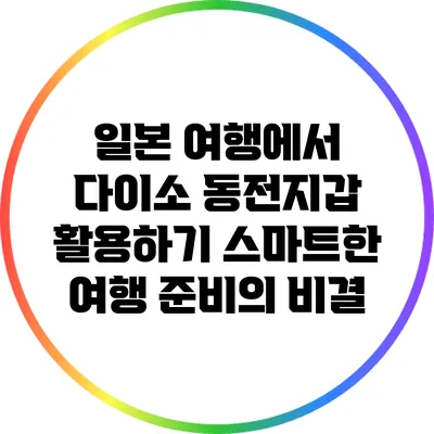 일본 여행에서 다이소 동전지갑 활용하기: 스마트한 여행 준비의 비결