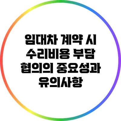 임대차 계약 시 수리비용 부담 협의의 중요성과 유의사항