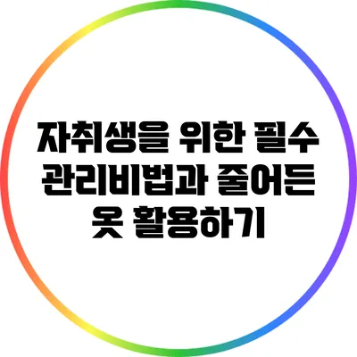 자취생을 위한 필수 관리비법과 줄어든 옷 활용하기