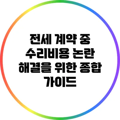 전세 계약 중 수리비용 논란 해결을 위한 종합 가이드