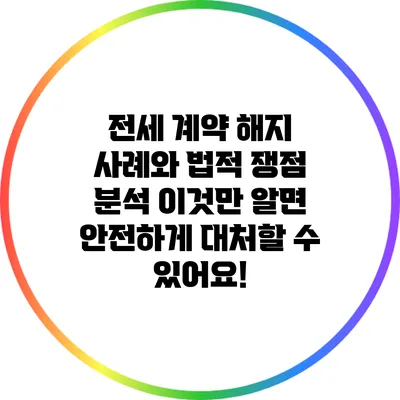 전세 계약 해지 사례와 법적 쟁점 분석: 이것만 알면 안전하게 대처할 수 있어요!