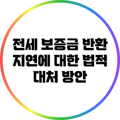 전세 보증금 반환 지연에 대한 법적 대처 방안