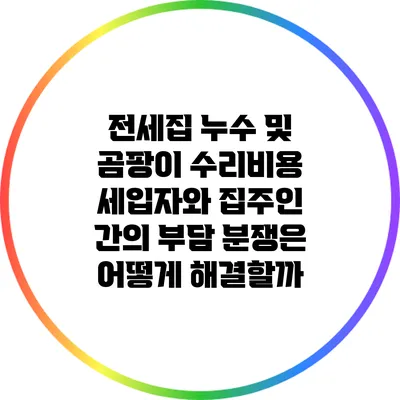 전세집 누수 및 곰팡이 수리비용: 세입자와 집주인 간의 부담 분쟁은 어떻게 해결할까?
